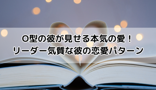 O型の彼が見せる本気の愛！リーダー気質な彼の恋愛パターン