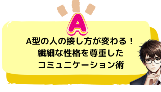 A型の人の接し方が変わる！繊細な性格を尊重したコミュニケーション術