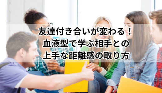 友達付き合いが変わる！血液型で学ぶ相手との上手な距離感の取り方