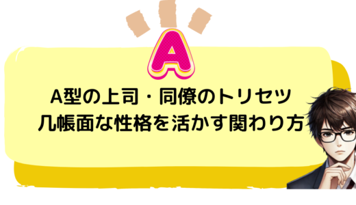 A型の上司・同僚のトリセツ.几帳面な性格を活かす関わり方