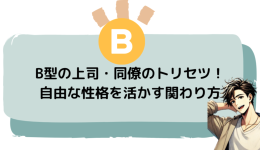 B型の上司・同僚のトリセツ！自由な性格を活かす関わり方