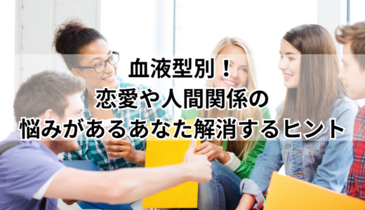 血液型別！恋愛や人間関係の悩みがあるあなた解消するヒント