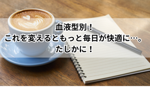 血液型別！これを変えるともっと毎日が快適に…。たしかに！