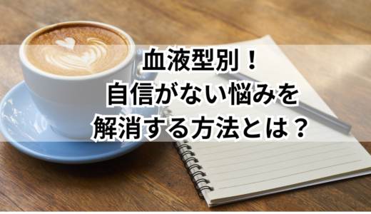 血液型別！自信がない悩みを解消する方法とは？