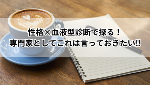 性格×血液型診断で探る！専門家としてこれは言っておきたい‼