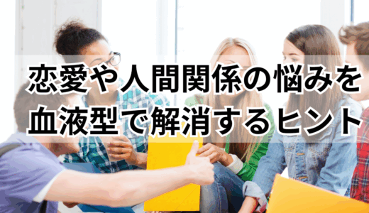 恋愛や人間関係の悩みを血液型で解消するヒント