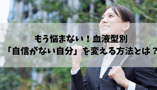 もう悩まない！血液型別「自信がない自分」を変える方法とは？