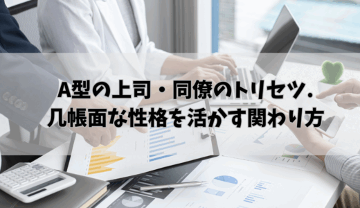 A型の上司・同僚のトリセツ.几帳面な性格を活かす関わり方