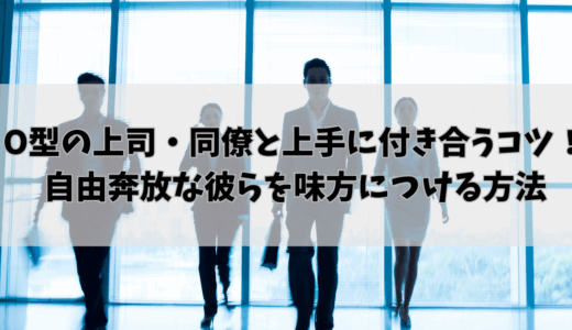 O型の上司・同僚と上手に付き合うコツ！自由奔放な彼らを味方につける方法