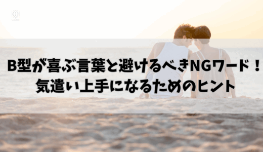 B型が喜ぶ言葉と避けるべきNGワード！気遣い上手になるためのヒント