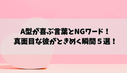 A型が喜ぶ言葉とNGワード！真面目な彼がときめく瞬間５選！