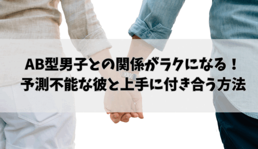 AB型男子との関係がラクになる！予測不能な彼と上手に付き合う方法
