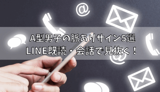 A型男子の脈ありサイン5選｜LINE既読・会話で見抜く！